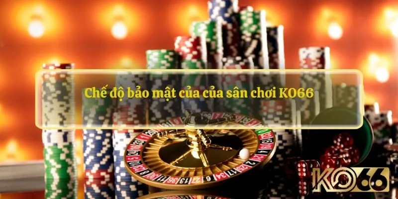 Chế độ bảo mật của của sân chơi KO66