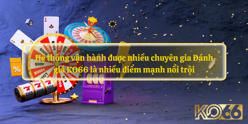 Hệ thống vận hành được nhiều chuyên gia Đánh giá KO66 là nhiều điểm mạnh nổi trội