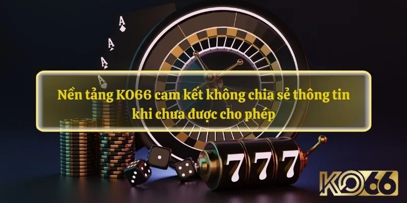 Nền tảng KO66 cam kết không chia sẻ thông tin khi chưa được cho phép