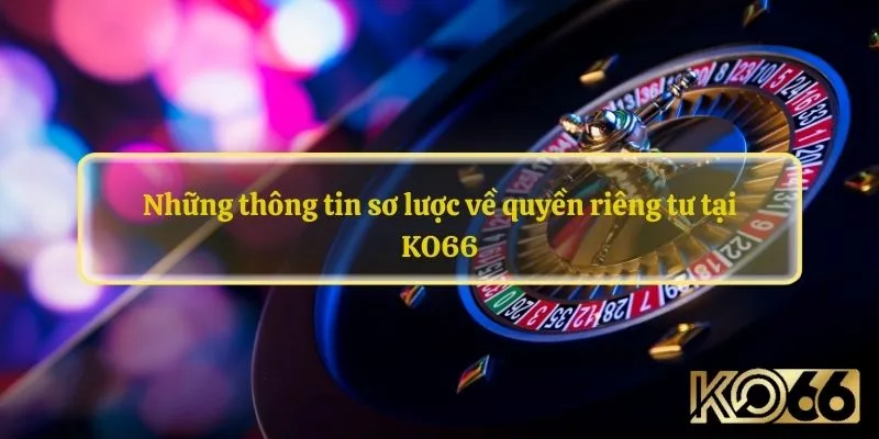 Những thông tin sơ lược về quyền riêng tư tại KO66