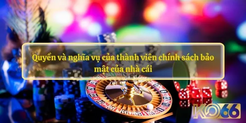 Quyền và nghĩa vụ của thành viên chính sách bảo mật của nhà cái